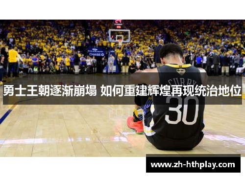 勇士王朝逐渐崩塌 如何重建辉煌再现统治地位