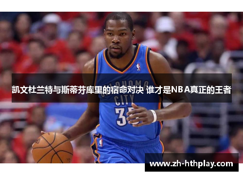凯文杜兰特与斯蒂芬库里的宿命对决 谁才是NBA真正的王者