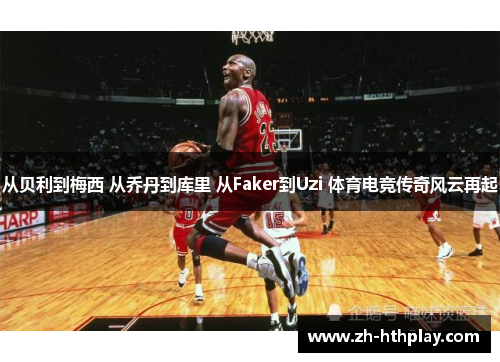 从贝利到梅西 从乔丹到库里 从Faker到Uzi 体育电竞传奇风云再起