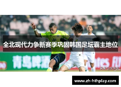 全北现代力争新赛季巩固韩国足坛霸主地位