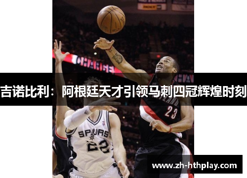 吉诺比利：阿根廷天才引领马刺四冠辉煌时刻