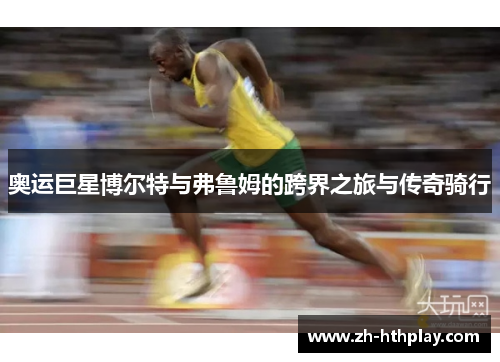 奥运巨星博尔特与弗鲁姆的跨界之旅与传奇骑行