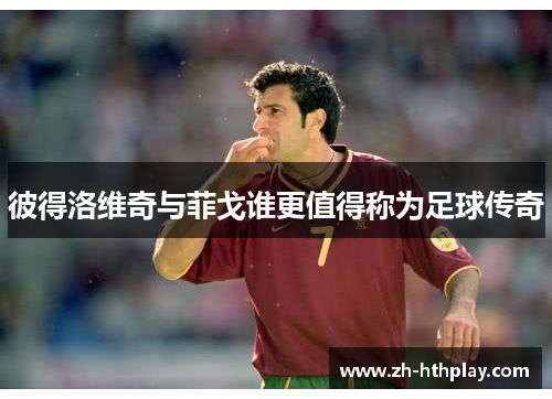 彼得洛维奇与菲戈谁更值得称为足球传奇