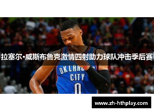 拉塞尔·威斯布鲁克激情四射助力球队冲击季后赛