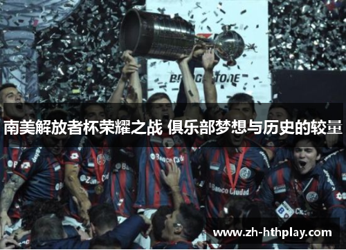 南美解放者杯荣耀之战 俱乐部梦想与历史的较量