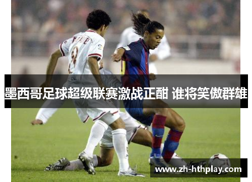 墨西哥足球超级联赛激战正酣 谁将笑傲群雄