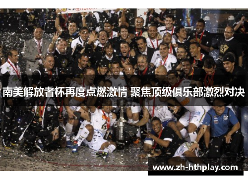 南美解放者杯再度点燃激情 聚焦顶级俱乐部激烈对决