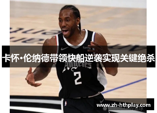 卡怀·伦纳德带领快船逆袭实现关键绝杀