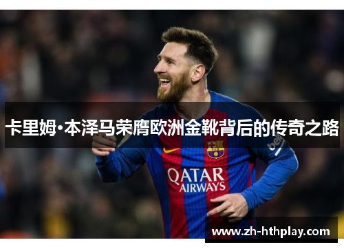 卡里姆·本泽马荣膺欧洲金靴背后的传奇之路