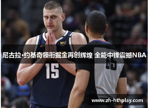 尼古拉·约基奇领衔掘金再创辉煌 全能中锋震撼NBA