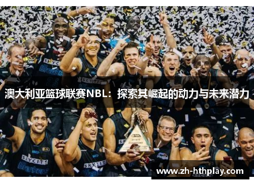 澳大利亚篮球联赛NBL：探索其崛起的动力与未来潜力