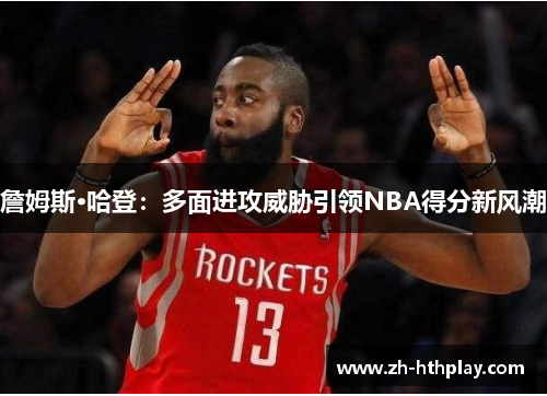詹姆斯·哈登：多面进攻威胁引领NBA得分新风潮