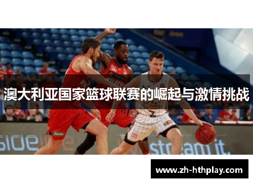 澳大利亚国家篮球联赛的崛起与激情挑战