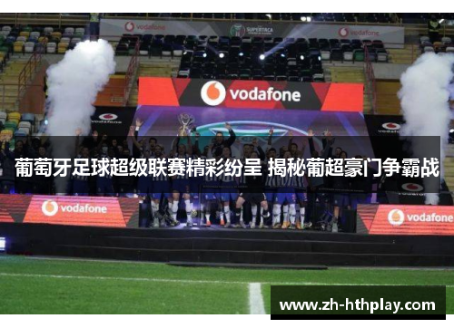 葡萄牙足球超级联赛精彩纷呈 揭秘葡超豪门争霸战