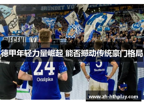 德甲年轻力量崛起 能否撼动传统豪门格局