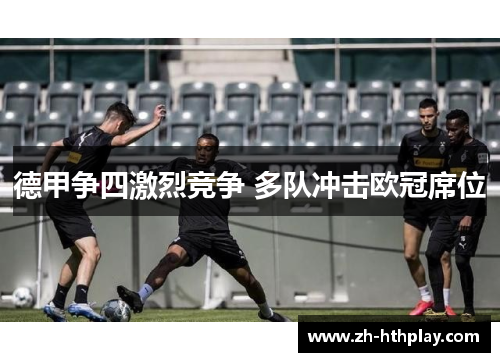 德甲争四激烈竞争 多队冲击欧冠席位