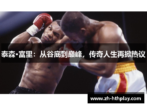 泰森·富里：从谷底到巅峰，传奇人生再掀热议