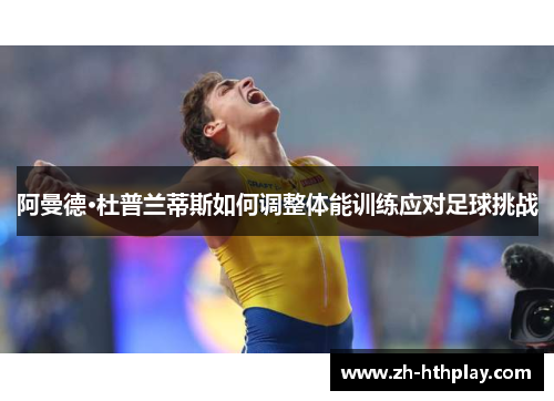 阿曼德·杜普兰蒂斯如何调整体能训练应对足球挑战