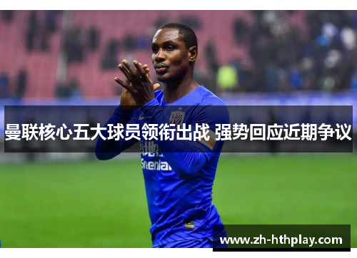 曼联核心五大球员领衔出战 强势回应近期争议