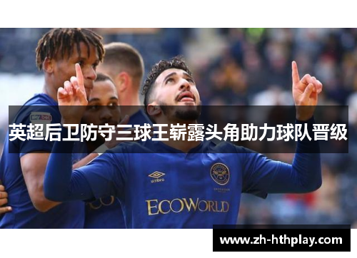 英超后卫防守三球王崭露头角助力球队晋级