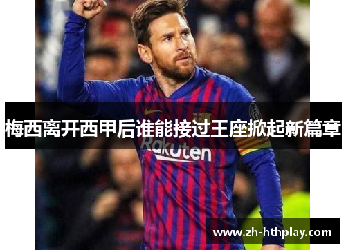 梅西离开西甲后谁能接过王座掀起新篇章