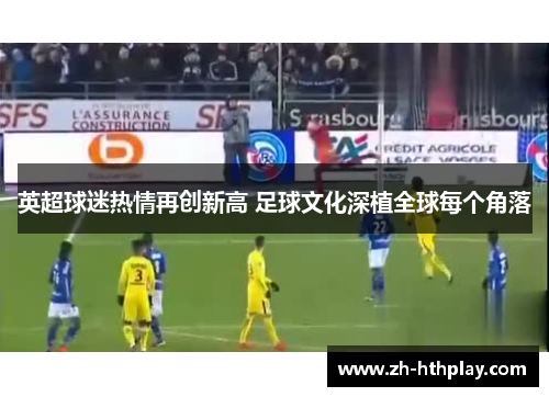 英超球迷热情再创新高 足球文化深植全球每个角落