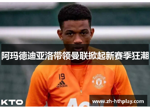 阿玛德迪亚洛带领曼联掀起新赛季狂潮
