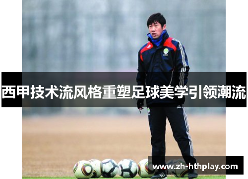 西甲技术流风格重塑足球美学引领潮流