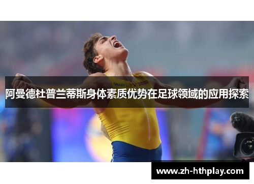 阿曼德杜普兰蒂斯身体素质优势在足球领域的应用探索