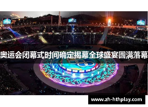 奥运会闭幕式时间确定揭幕全球盛宴圆满落幕