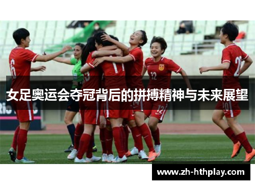 女足奥运会夺冠背后的拼搏精神与未来展望